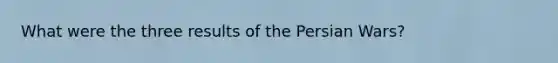 What were the three results of the Persian Wars?