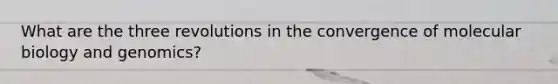 What are the three revolutions in the convergence of molecular biology and genomics?