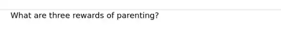 What are three rewards of parenting?