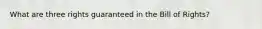 What are three rights guaranteed in the Bill of Rights?