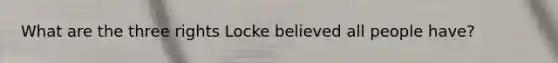 What are the three rights Locke believed all people have?