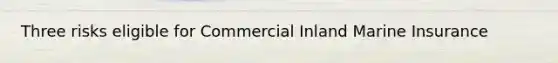 Three risks eligible for Commercial Inland Marine Insurance