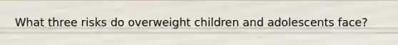 What three risks do overweight children and adolescents face?