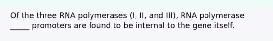 Of the three RNA polymerases (I, II, and III), RNA polymerase _____ promoters are found to be internal to the gene itself.