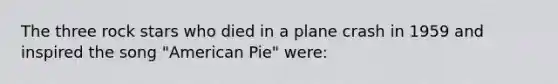 The three rock stars who died in a plane crash in 1959 and inspired the song "American Pie" were: