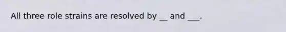 All three role strains are resolved by __ and ___.