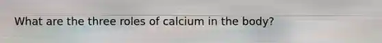 What are the three roles of calcium in the body?