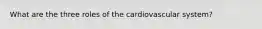 What are the three roles of the cardiovascular system?