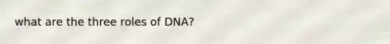 what are the three roles of DNA?