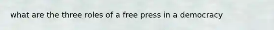 what are the three roles of a free press in a democracy