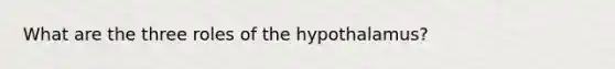 What are the three roles of the hypothalamus?