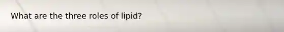 What are the three roles of lipid?