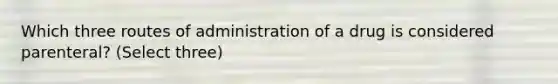 Which three routes of administration of a drug is considered parenteral? (Select three)