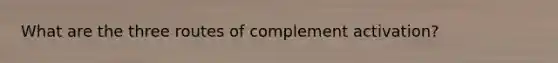 What are the three routes of complement activation?