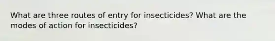 What are three routes of entry for insecticides? What are the modes of action for insecticides?