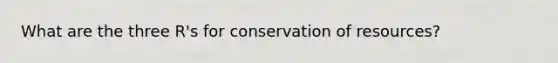 What are the three R's for conservation of resources?