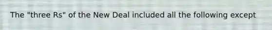 The "three Rs" of the New Deal included all the following except