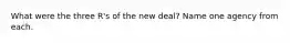 What were the three R's of the new deal? Name one agency from each.