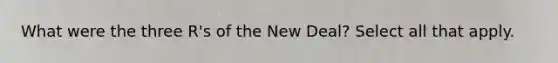 What were the three R's of the New Deal? Select all that apply.