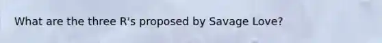 What are the three R's proposed by Savage Love?