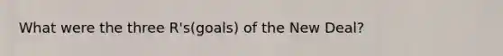 What were the three R's(goals) of the New Deal?