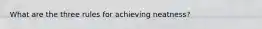 What are the three rules for achieving neatness?
