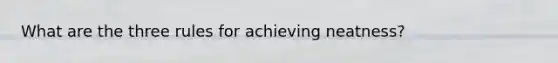 What are the three rules for achieving neatness?