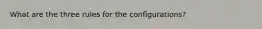 What are the three rules for the configurations?