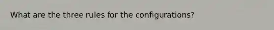 What are the three rules for the configurations?