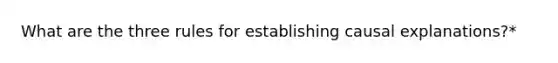 What are the three rules for establishing causal explanations?*