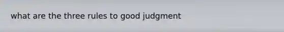 what are the three rules to good judgment