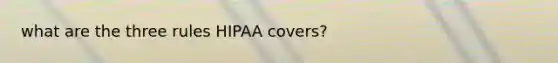 what are the three rules HIPAA covers?