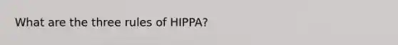 What are the three rules of HIPPA?