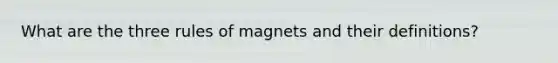 What are the three rules of magnets and their definitions?