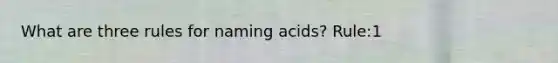 What are three rules for naming acids? Rule:1