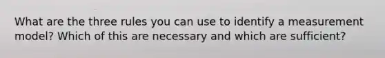 What are the three rules you can use to identify a measurement model? Which of this are necessary and which are sufficient?