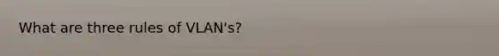 What are three rules of VLAN's?