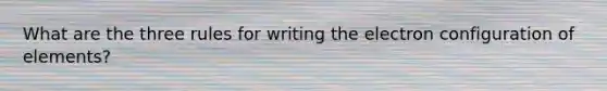 What are the three rules for writing the electron configuration of elements?