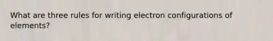 What are three rules for writing electron configurations of elements?