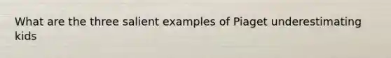 What are the three salient examples of Piaget underestimating kids