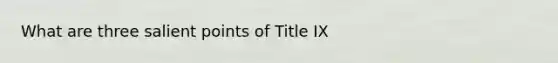 What are three salient points of Title IX