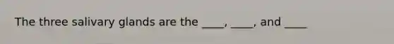 The three salivary glands are the ____, ____, and ____