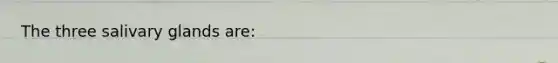 The three salivary glands are: