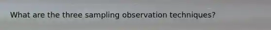 What are the three sampling observation techniques?