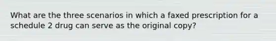 What are the three scenarios in which a faxed prescription for a schedule 2 drug can serve as the original copy?