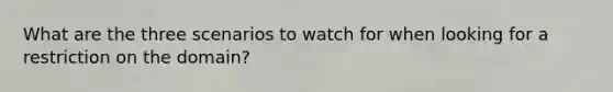 What are the three scenarios to watch for when looking for a restriction on the domain?