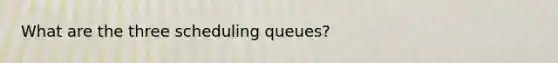 What are the three scheduling queues?