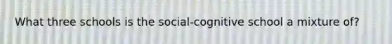 What three schools is the social-cognitive school a mixture of?