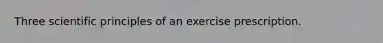 Three scientific principles of an exercise prescription.