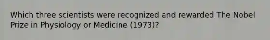 Which three scientists were recognized and rewarded The Nobel Prize in Physiology or Medicine (1973)?